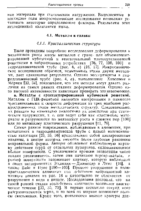 Были проведены подробные исследования деформирования и механизмов уноса массы металлов с гране- или объемноцент-рированной кубической и гексагональной плотноупакованной решетками в вибрационных устройствах [76, 77, 100, 103] и гидродинамической трубе (рис. 4, в) [16, 17]. Микроскопическое исследование образцов, испытанных этими двумя методами, дает одинаковые результаты. Однако эксперименты в гидродинамической трубе (рис. 4, а), выполненные Хансоном и Мёрчем [33, 34], показывают, что эти методы могут давать различия на самых ранних стадиях деформирования. Однако из-за высокой интенсивности кавитации проверить это невозможно.