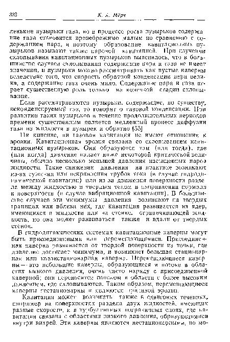 Ни кипение, ни газовая кавитация не имеют отношения к эрозии. Кавитационная эрозия связана со схлопыванием кавитационных пузырьков. Они образуются там (или тогда), где (или когда) давление падает ниже некоторой критической величины, обычно несколько меньшей давления насыщенных паров жидкости. Такие снижения давления на практике возникают из-за сужения или искривления трубок тока (в случае гидродинамической кавитации) или из-за движения поверхности раздела между жидкостью и твердым телом в направлении нормали к поверхности (в случае вибрационной кавитации). В большинстве случаев эти минимумы давления возникают на твердых границах или вблизи них, где кавитация развивается из ядер, имеющихся в жидкости или на стенке, ограничивающей жидкость, но она может развиваться также и вдали от твердых стенок.