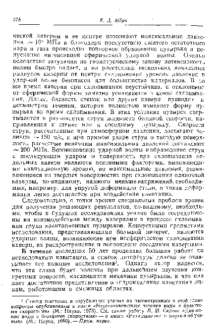 Следовательно, с точки зрения специальных проблем эрозии для получения решающих результатов, по-видимому, необходимо, чтобы в будущих исследованиях усилия были сосредоточены на взаимодействии между кавернами в процессе схлопывания групп кавитационных пузырьков. Конкретными предметами исследования, представляющими большой интерес, являются ударные волны, возникающие при несферическом схлопывании каверн, их распространение и поглощение соседними кавернами.