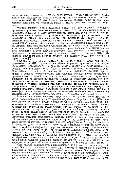 Можно привести много примеров, когда из промышленных установок приходится удалять большое количество пыли. В США явно видна тенденция повышать давление и температуру используемой для этого воды. В литературе все чаще встречаются указания на давления порядка десятков мегапаскалей и температуры более 38°С. Так, Прествич [107] показал, что повышение температуры воды позволяет снизить давление, необходимое для рытья канав в почве, обеспечивая сохранение целостности нижележащих слоев. Другим примером является удаление смазки и жиров с оборудования, применяемого в пищевой и других отраслях промышленности, а также в сельском хозяйстве. В этих случаях подогрев воды позволяет резко снизить необходимое для выполнения работы давление, доводя его до 4—7 МПа. Из недавно опубликованных работ следует, что подогрев воды применяется и в горном деле [6].